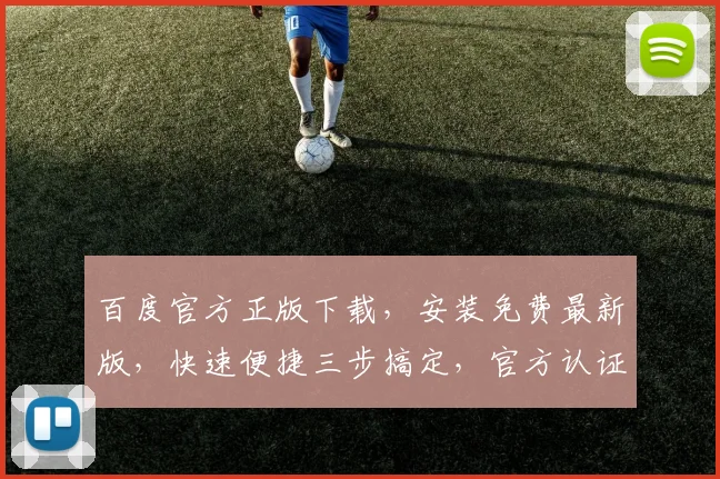 百度官方正版下载，安装免费最新版，快速便捷三步搞定，官方认证安全可靠，不容错过