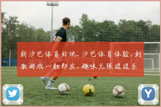 新沙巴体育好玩,沙巴体育体验,刺激游戏一触即发,趣味无限逗逗乐