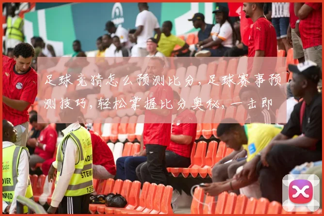 足球竞猜怎么预测比分,足球赛事预测技巧,轻松掌握比分奥秘,一击即中