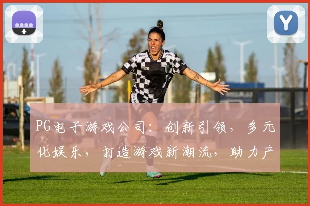 PG电子游戏公司：创新引领，多元化娱乐，打造游戏新潮流，助力产业升级