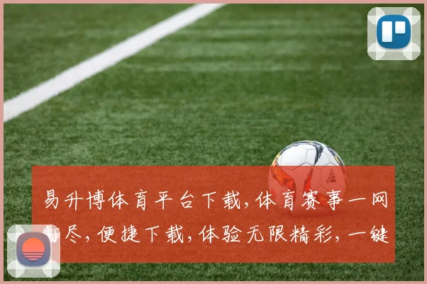 易升博体育平台下载,体育赛事一网打尽,便捷下载,体验无限精彩,一键畅享