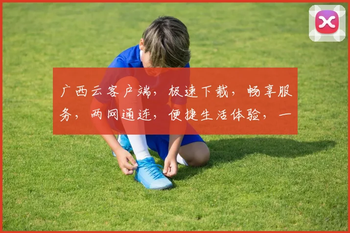 广西云客户端，极速下载，畅享服务，两网通连，便捷生活体验，一触即达。
