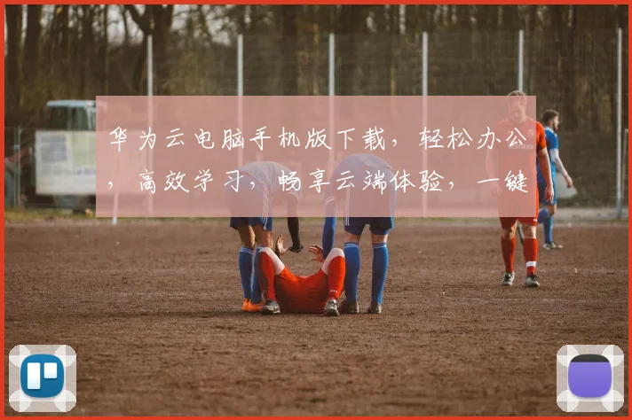 华为云电脑手机版下载，轻松办公，高效学习，畅享云端体验，一键下载，开启智能办公新时代，三步搞定