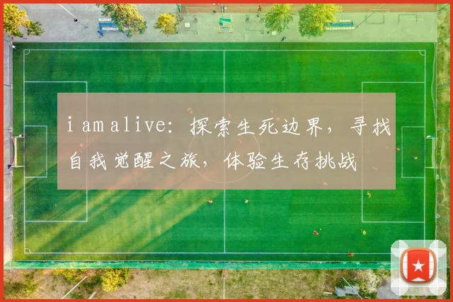 i am alive：探索生死边界，寻找自我觉醒之旅，体验生存挑战