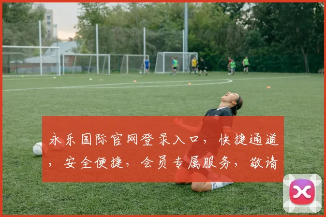 永乐国际官网登录入口，快捷通道，安全便捷，会员专属服务，敬请体验，畅享无忧。