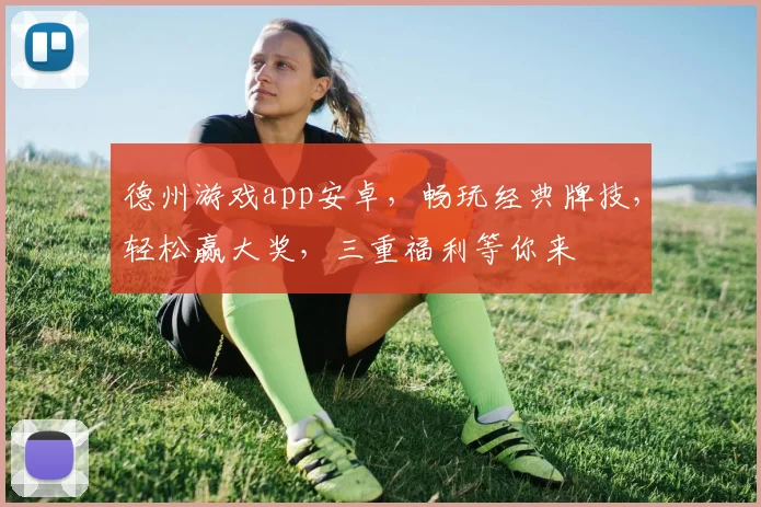德州游戏app安卓，畅玩经典牌技，轻松赢大奖，三重福利等你来